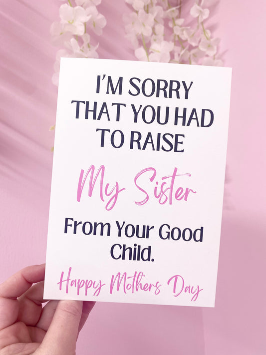 MOTHERS DAY - SORRY YOU HAD TO RAISE MY SISTER!